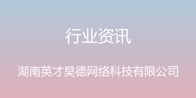 行业资讯 - 湖南英才昊德网络科技有限公司