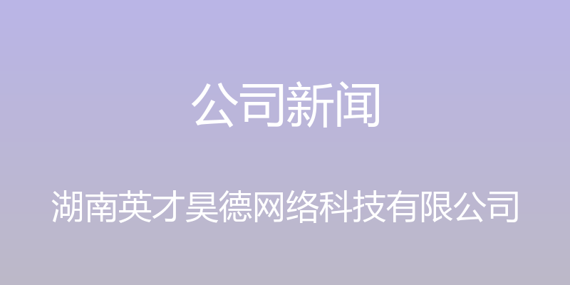 公司新闻 - 湖南英才昊德网络科技有限公司