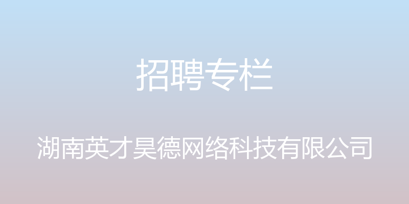 招聘专栏 - 湖南英才昊德网络科技有限公司